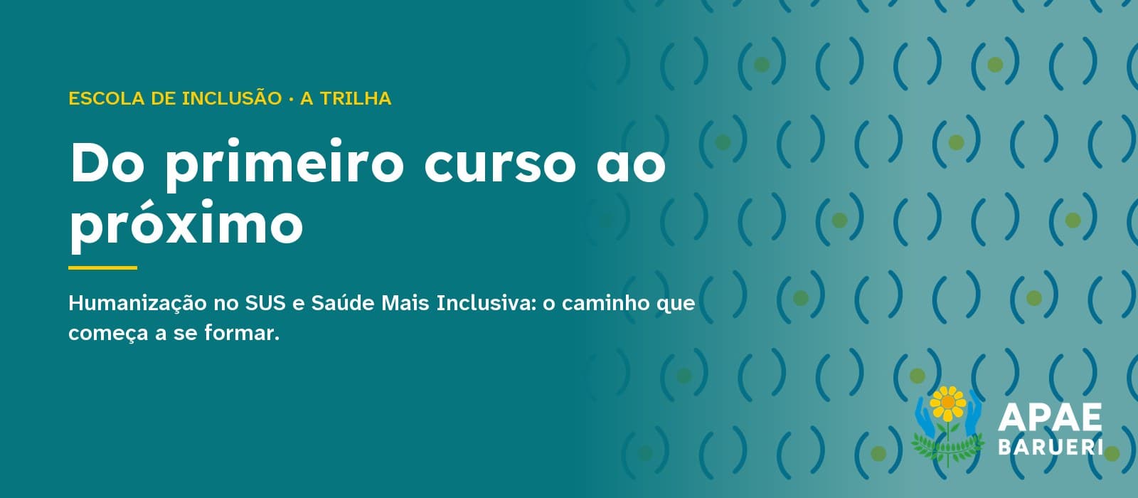 Capa tipográfica em fundo verde-petróleo com a estampa de parênteses da marca APAE Barueri: acima, em amarelo, “Escola de Inclusão · A trilha”; ao centro, em branco, o título “Do primeiro curso ao próximo” e, abaixo, “Humanização no SUS e Saúde Mais Inclusiva: o caminho que começa a se formar.”