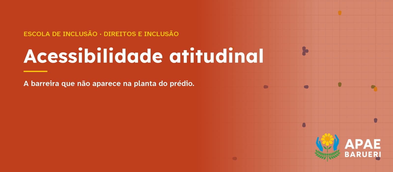 Capa tipográfica em fundo vermelho-alaranjado com a estampa quadriculada da marca APAE Barueri: acima, em amarelo, “Escola de Inclusão · Direitos e inclusão”; ao centro, em branco, o título “Acessibilidade atitudinal” e, abaixo, “A barreira que não aparece na planta do prédio.”